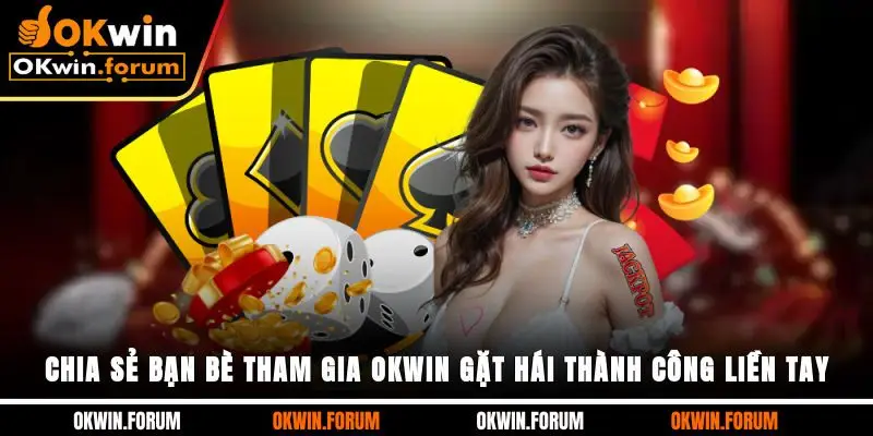 Chia Sẻ Bạn Bè Tham Gia OKWIN, Gặt Hái Thành Công Liền Tay