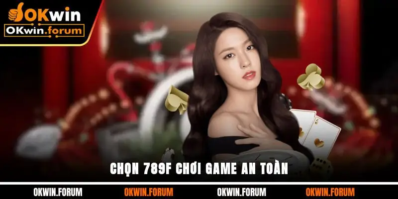 Chọn 789F chơi game an toàn