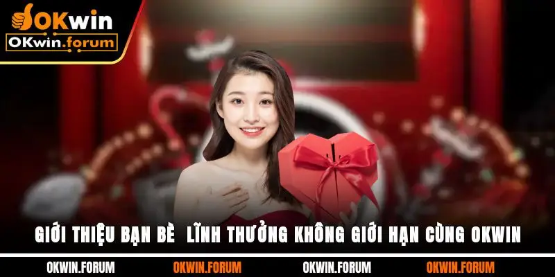 Giới Thiệu Bạn Bè - Lĩnh Thưởng Không Giới Hạn Cùng OKWIN