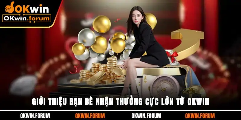 Giới thiệu bạn bè nhận thưởng cực lớn từ OKWIN