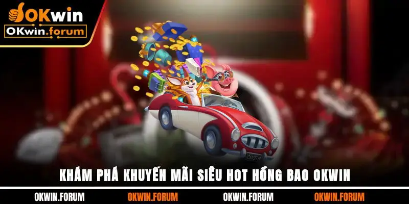 Khám phá khuyến mãi siêu hot hồng bao OKWIN