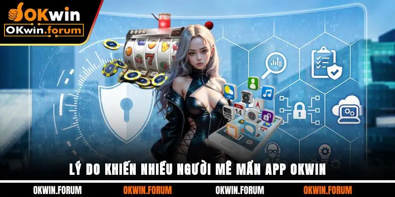 Lý do khiến nhiều người mê mẩn app OKWIN