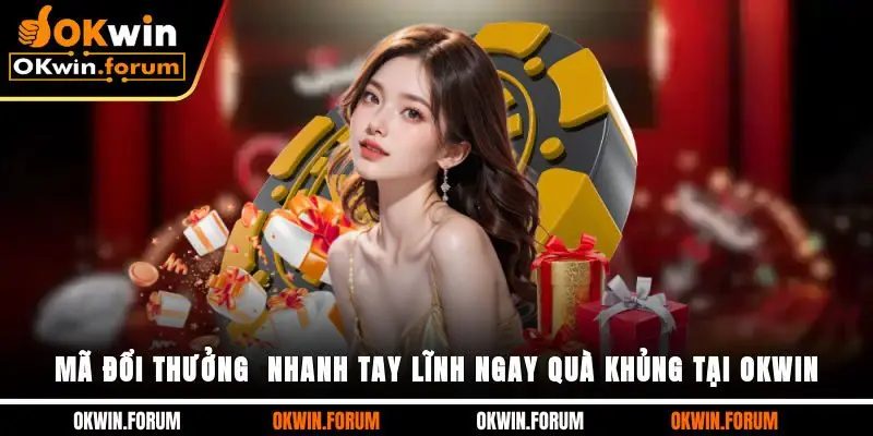 Mã Đổi Thưởng - Nhanh Tay Lĩnh Ngay Quà Khủng Tại OKWIN