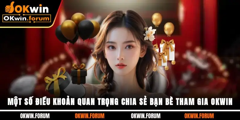 Một số điều khoản quan trọng chia sẻ bạn bè tham gia OKWIN