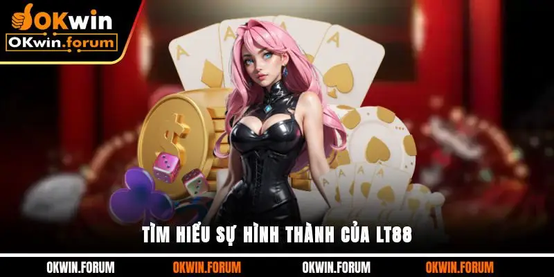 Tìm hiểu sự hình thành của LT88