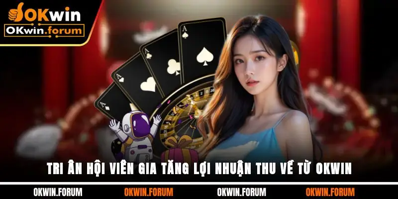 Tri Ân Hội Viên, Gia Tăng Lợi Nhuận Thu Về Từ OKWIN