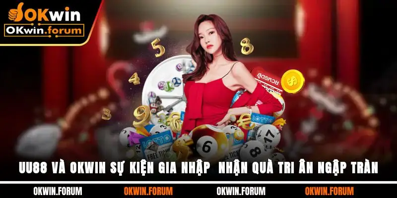 UU88 Và OKWIN Sự Kiện Gia Nhập - Nhận Quà Tri Ân Ngập Tràn